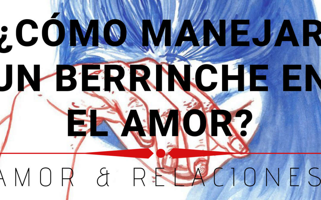 ¿Cómo Manejar un Berrinche en el Amor?